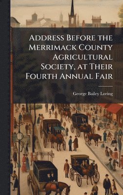 George Bailey Loring - Address Before the Merrimack County Agricultural Society, at Their Fourth Annual Fair, Inbunden