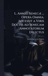 bokomslag L. AnnÃ]i SenecÃ] ... Opera Omnia. Accessit a Viris Doctis Ad Senecam Annotatorum Dilectus