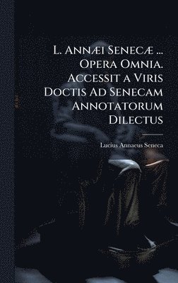 bokomslag L. AnnÃ]i SenecÃ] ... Opera Omnia. Accessit a Viris Doctis Ad Senecam Annotatorum Dilectus