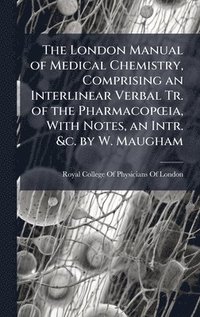 bokomslag London Manual of Medical Chemistry, Comprising an Interlinear Verbal Tr. of the PharmacopÅ"ia, With Notes, an Intr. &c. by W. Maugham