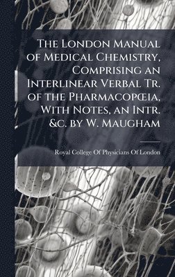 bokomslag London Manual of Medical Chemistry, Comprising an Interlinear Verbal Tr. of the PharmacopÅ"ia, With Notes, an Intr. &c. by W. Maugham