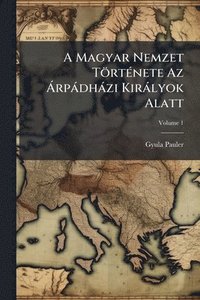 bokomslag A Magyar Nemzet TörtÃ(c)nete Az Ã rpàdhàzi Kiràlyok Alatt