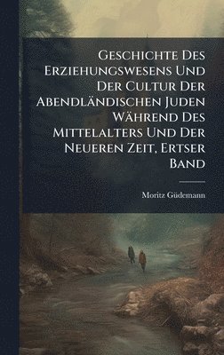 bokomslag Geschichte Des Erziehungswesens Und Der Cultur Der Abendländischen Juden Während Des Mittelalters Und Der Neueren Zeit, Ertser Band