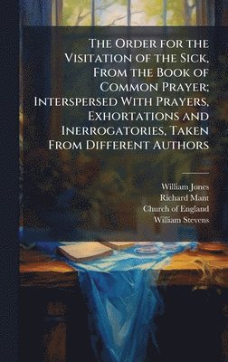 bokomslag Order for the Visitation of the Sick, From the Book of Common Prayer; Interspersed With Prayers, Exhortations and Inerrogatories, Taken From Different Authors
