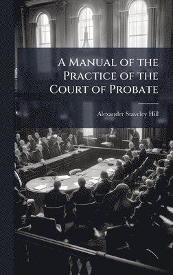 bokomslag A Manual of the Practice of the Court of Probate