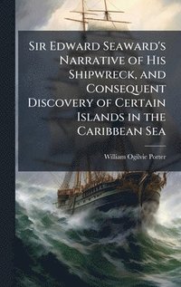 bokomslag Sir Edward Seaward's Narrative of His Shipwreck, and Consequent Discovery of Certain Islands in the Caribbean Sea