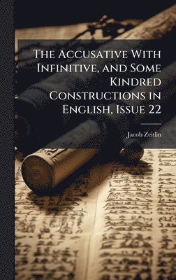 Accusative With Infinitive, and Some Kindred Constructions in English, Issue 22