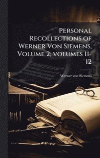 bokomslag Personal Recollections of Werner Von Siemens, Volume 2; volumes 11-12