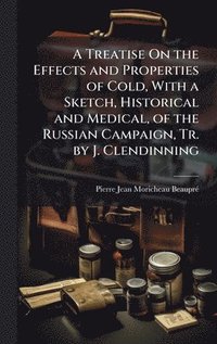 bokomslag Treatise On the Effects and Properties of Cold, With a Sketch, Historical and Medical, of the Russian Campaign, Tr. by J. Clendinning