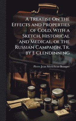 bokomslag Treatise On the Effects and Properties of Cold, With a Sketch, Historical and Medical, of the Russian Campaign, Tr. by J. Clendinning