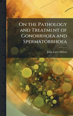 bokomslag On the Pathology and Treatment of Gonorrhoea and Spermatorrhoea
