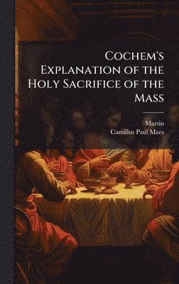 bokomslag Cochem's Explanation of the Holy Sacrifice of the Mass