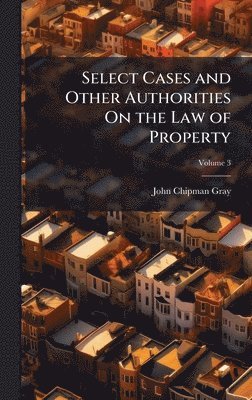 John Chipman Gray - Select Cases and Other Authorities On the Law of Property, Inbunden