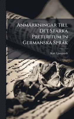 Karl Ljungstedt - Anmärkningar Till Det Starka Preteritum in Germanska SprÃ k, Inbunden