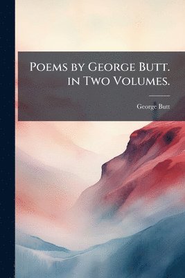 Poems by George Butt. in Two Volumes.