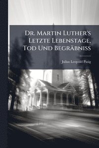 bokomslag Dr. Martin Luther's Letzte Lebenstage, Tod Und Begräbniss
