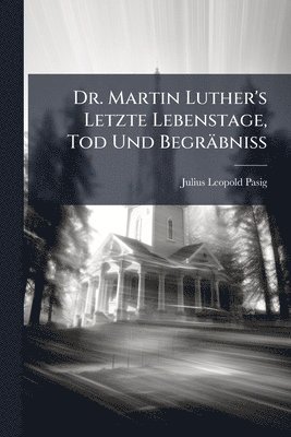 bokomslag Dr. Martin Luther's Letzte Lebenstage, Tod Und Begräbniss