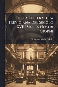 bokomslag Della Letteratura Trevigiana Del Secolo XVIII Sino a Nostri Giorni