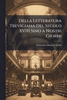 bokomslag Della Letteratura Trevigiana Del Secolo XVIII Sino a Nostri Giorni