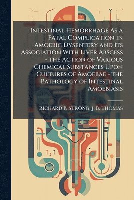 bokomslag Intestinal Hemorrhage As a Fatal Complication in Amoebic Dysentery and Its Association With Liver Abscess - the Action of Various Chemical Substances Upon Cultures of Amoebae - the Pathology of Int...