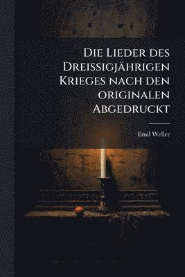 Lieder des Dreissigjährigen Krieges nach den originalen Abgedruckt