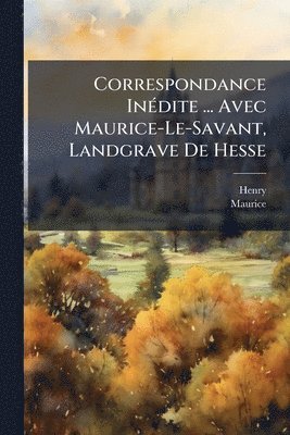 Henry, Maurice - Correspondance InÃ(c)dite ... Avec Maurice-Le-Savant, Landgrave De Hesse, Häftad