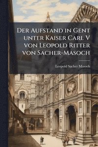 bokomslag Aufstand in Gent unter Kaiser Carl V von Leopold Ritter von Sacher-Masoch