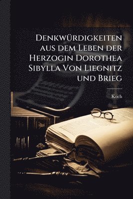 DenkwÃ1/4rdigkeiten aus dem Leben der Herzogin Dorothea Sibylla Von Liegnitz und Brieg