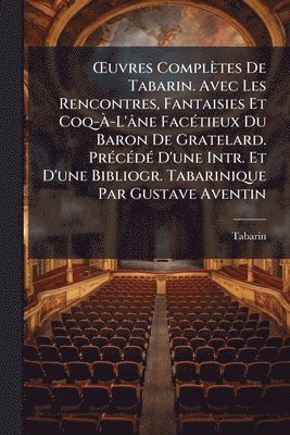 bokomslag Å'uvres Complètes De Tabarin. Avec Les Rencontres, Fantaisies Et Coq-Ã¿-L'âne FacÃ(c)tieux Du Baron De Gratelard. PrÃ(c)cÃ(c)dÃ(c) D'une Intr. Et D'une Bibliogr. Tabarinique Par Gustave Aventin