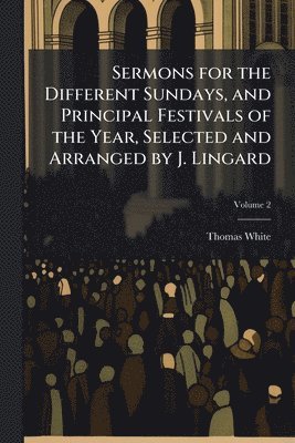 Thomas White - Sermons for the Different Sundays, and Principal Festivals of the Year, Selected and Arranged by J. Lingard, Häftad