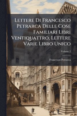 bokomslag Lettere Di Francesco Petrarca Delle Cose Familiari Libri Ventiquattro, Lettere Varie Libro Unico