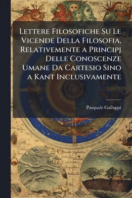 bokomslag Lettere Filosofiche Su Le Vicende Della Filosofia, Relativemente a Principj Delle Conoscenze Umane Da Cartesio Sino a Kant Inclusivamente