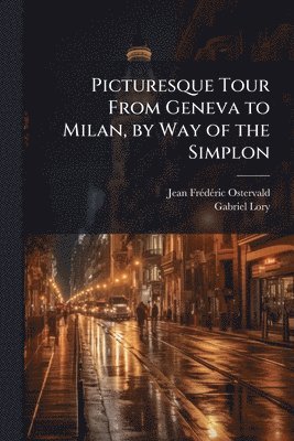 Jean Frã(c)Dã(c)Ric Ostervald, Gabriel Lory, Jean FrÃ©dÃ©ric Ostervald - Picturesque Tour From Geneva to Milan, by Way of the Simplon, Häftad