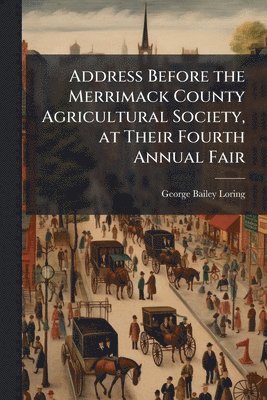 George Bailey Loring - Address Before the Merrimack County Agricultural Society, at Their Fourth Annual Fair, Häftad