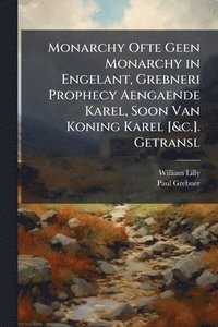 bokomslag Monarchy Ofte Geen Monarchy in Engelant, Grebneri Prophecy Aengaende Karel, Soon Van Koning Karel [&c.]. Getransl