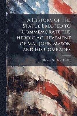 Thomas Stephens Collier - History of the Statue Erected to Commemorate the Heroic Achievement of Maj. John Mason and His Comrades, Häftad