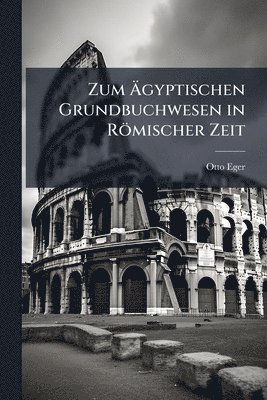 Otto Eger - Zum Ãgyptischen Grundbuchwesen in Römischer Zeit, Häftad