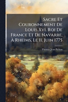 bokomslag Sacre Et Couronnement De Louis Xvi. Roi De France Et De Navarre, Ã¿ Rheims, Le 11. Juin 1775