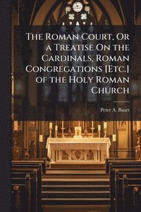 bokomslag Roman Court, Or a Treatise On the Cardinals, Roman Congregations [Etc.] of the Holy Roman Church