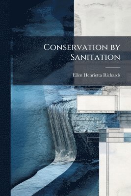 Ellen Henrietta Richards - Conservation by Sanitation, Häftad