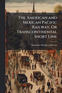 bokomslag American and Mexican Pacific Railway, Or Transcontinental Short Line