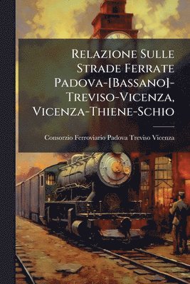 bokomslag Relazione Sulle Strade Ferrate Padova-[Bassano]-Treviso-Vicenza, Vicenza-Thiene-Schio