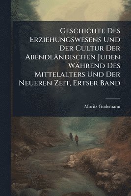 bokomslag Geschichte Des Erziehungswesens Und Der Cultur Der Abendländischen Juden Während Des Mittelalters Und Der Neueren Zeit, Ertser Band