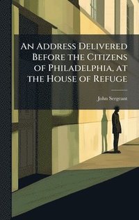 bokomslag Address Delivered Before the Citizens of Philadelphia, at the House of Refuge