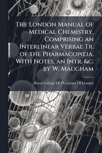 bokomslag London Manual of Medical Chemistry, Comprising an Interlinear Verbal Tr. of the PharmacopÅ"ia, With Notes, an Intr. &c. by W. Maugham