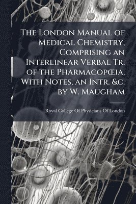 bokomslag London Manual of Medical Chemistry, Comprising an Interlinear Verbal Tr. of the PharmacopÅ"ia, With Notes, an Intr. &c. by W. Maugham