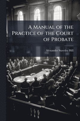 bokomslag A Manual of the Practice of the Court of Probate