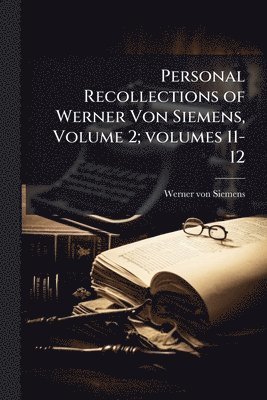bokomslag Personal Recollections of Werner Von Siemens, Volume 2; volumes 11-12