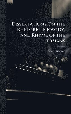 bokomslag Dissertations On the Rhetoric, Prosody, and Rhyme of the Persians