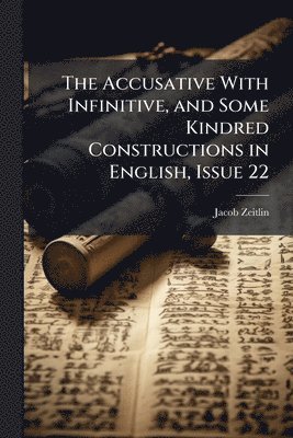 Accusative With Infinitive, and Some Kindred Constructions in English, Issue 22
